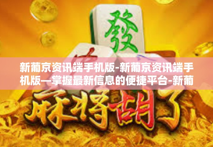 新葡京资讯端手机版-新葡京资讯端手机版—掌握最新信息的便捷平台-新葡京资讯端手机版
