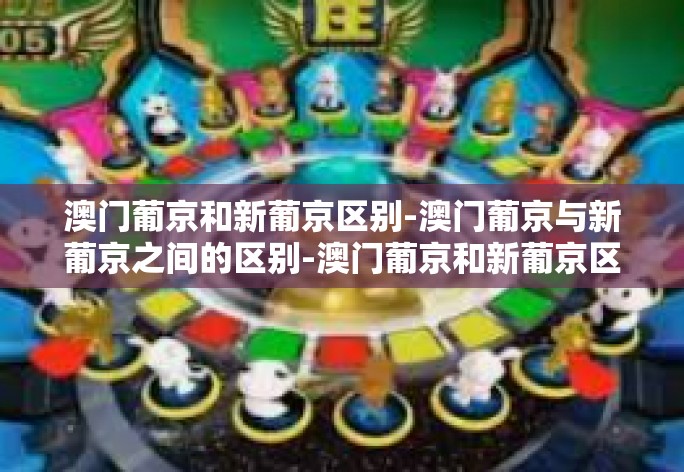 澳门葡京和新葡京区别-澳门葡京与新葡京之间的区别-澳门葡京和新葡京区别