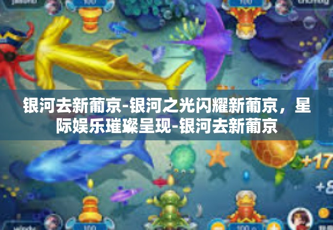 银河去新葡京-银河之光闪耀新葡京，星际娱乐璀璨呈现-银河去新葡京