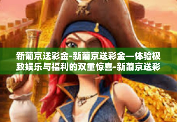 新葡京送彩金-新葡京送彩金—体验极致娱乐与福利的双重惊喜-新葡京送彩金