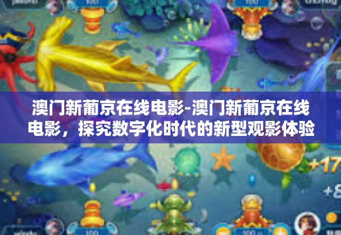 澳门新葡京在线电影-澳门新葡京在线电影,探究数字化时代的新型观影体验-澳门新葡京在线电影 澳门新葡京在线电影-澳门新葡京在线电影,探究数字化时代的新型观影体验-澳门新葡京在线电影