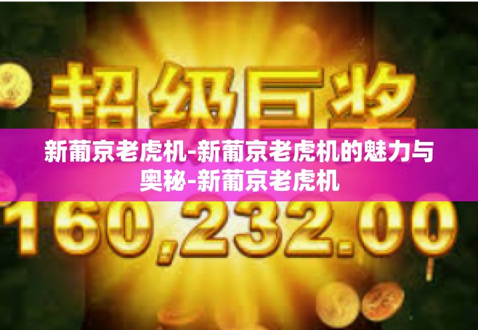 新葡京老虎机-新葡京老虎机的魅力与奥秘-新葡京老虎机 新葡京老虎机-新葡京老虎机的魅力与奥秘-新葡京老虎机