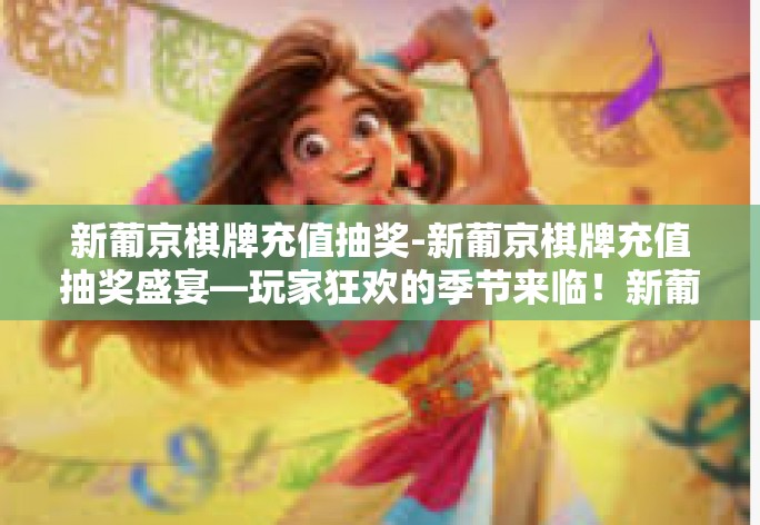 新葡京棋牌充值抽奖-新葡京棋牌充值抽奖盛宴—玩家狂欢的季节来临！新葡京棋牌充值抽奖