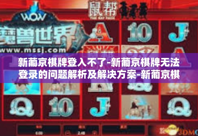 本文将深入探讨新葡京棋牌无法登录的问题，全方位分析潜在的原因，并为玩家提供详尽的解决策略，助其顺利解决登录难题，畅享棋牌乐趣。
