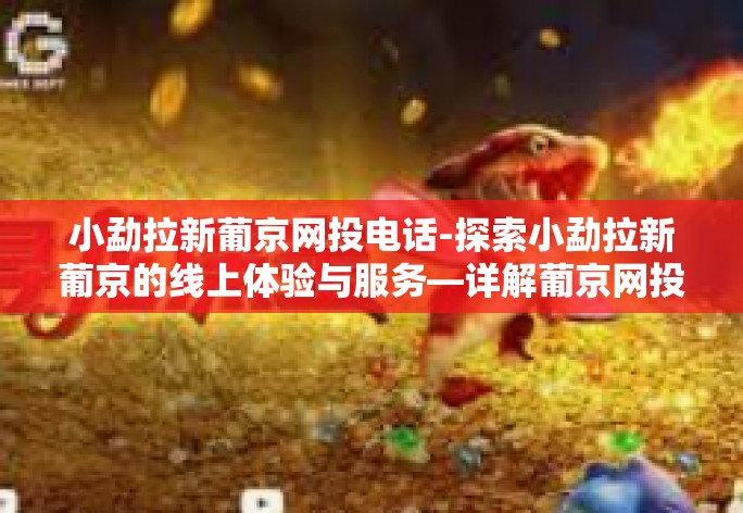 小勐拉新葡京网投电话-探索小勐拉新葡京的线上体验与服务—详解葡京网投的电话服务及特点-小勐拉新葡京网投电话