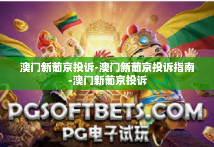 澳门新葡京投诉-澳门新葡京投诉指南-澳门新葡京投诉