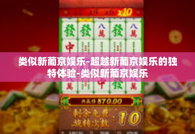 类似新葡京娱乐-超越新葡京娱乐的独特体验-类似新葡京娱乐