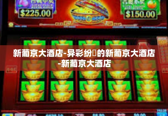 新葡京大酒店-异彩纷挘的新葡京大酒店-新葡京大酒店