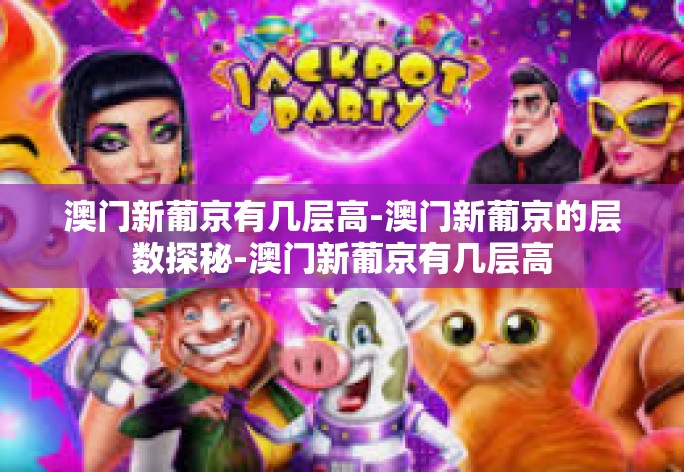 澳门新葡京有几层高-澳门新葡京的层数探秘-澳门新葡京有几层高