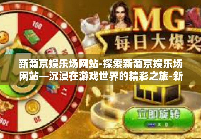 新葡京娱乐场网站-探索新葡京娱乐场网站—沉浸在游戏世界的精彩之旅-新葡京娱乐场网站 新葡京娱乐场网站-探索新葡京娱乐场网站—沉浸在游戏世界的精彩之旅-新葡京娱乐场网站