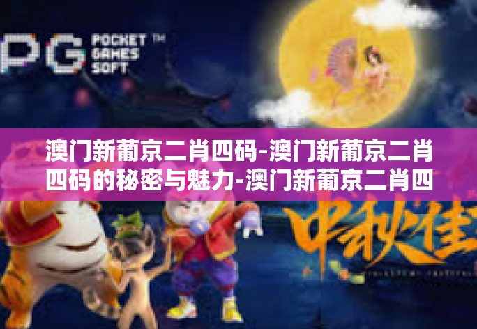 澳门新葡京二肖四码-澳门新葡京二肖四码的秘密与魅力-澳门新葡京二肖四码