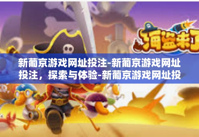 新葡京游戏网址投注-新葡京游戏网址投注，探索与体验-新葡京游戏网址投注