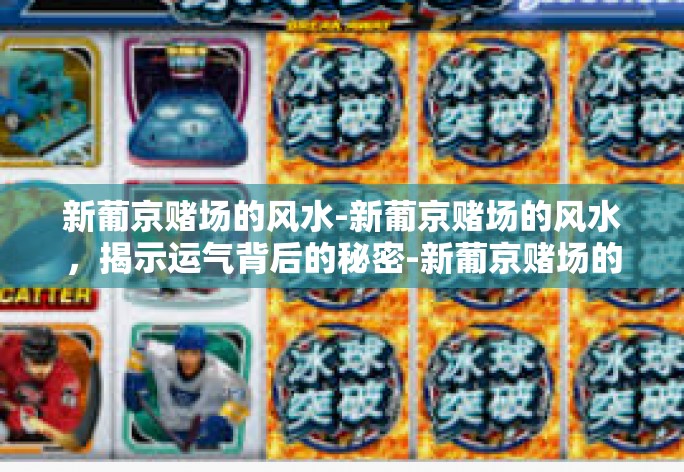 新葡京赌场的风水-新葡京赌场的风水，揭示运气背后的秘密-新葡京赌场的风水