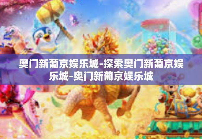 奥门新葡京娱乐城-探索奥门新葡京娱乐城-奥门新葡京娱乐城