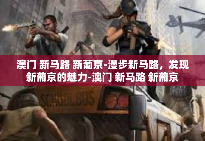 澳门 新马路 新葡京-漫步新马路，发现新葡京的魅力-澳门 新马路 新葡京