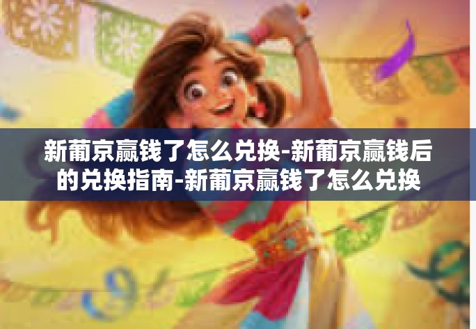 新葡京赢钱了怎么兑换-新葡京赢钱后的兑换指南-新葡京赢钱了怎么兑换