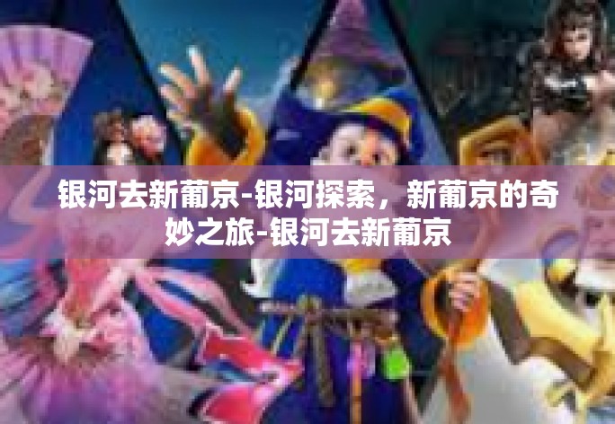银河去新葡京-银河探索，新葡京的奇妙之旅-银河去新葡京