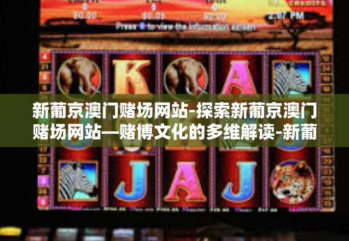 新葡京澳门赌场网站-探索新葡京澳门赌场网站—赌博文化的多维解读-新葡京澳门赌场网站