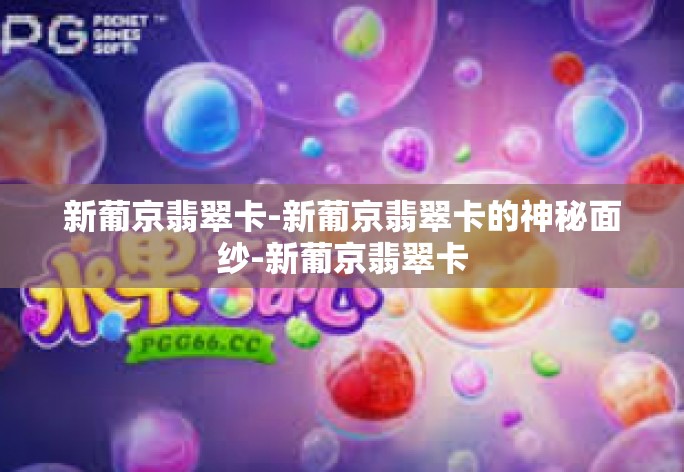 新葡京翡翠卡-新葡京翡翠卡的神秘面纱-新葡京翡翠卡 新葡京翡翠卡-新葡京翡翠卡的神秘面纱-新葡京翡翠卡