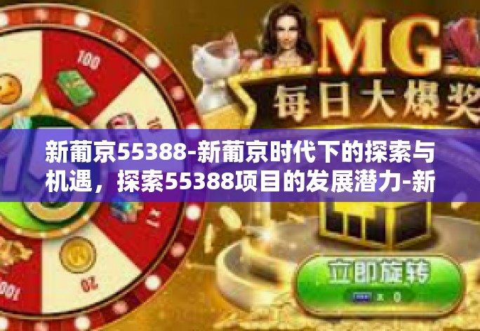 新葡京55388-新葡京时代下的探索与机遇，探索55388项目的发展潜力-新葡京55388