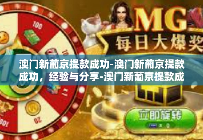 澳门新葡京提款成功-澳门新葡京提款成功，经验与分享-澳门新葡京提款成功