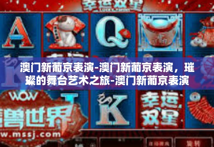 澳门新葡京表演-澳门新葡京表演，璀璨的舞台艺术之旅-澳门新葡京表演