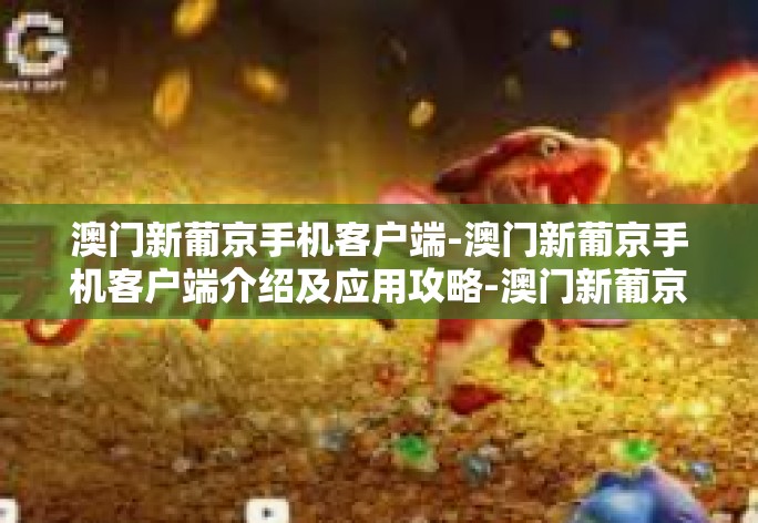 澳门新葡京手机客户端-澳门新葡京手机客户端介绍及应用攻略-澳门新葡京手机客户端 澳门新葡京手机客户端-澳门新葡京手机客户端介绍及应用攻略-澳门新葡京手机客户端