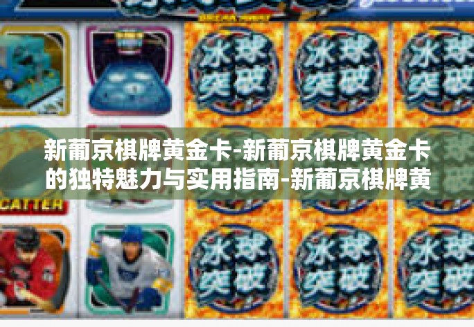 新葡京棋牌黄金卡-新葡京棋牌黄金卡的独特魅力与实用指南-新葡京棋牌黄金卡