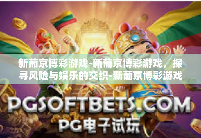 新葡京博彩游戏-新葡京博彩游戏，探寻风险与娱乐的交织-新葡京博彩游戏