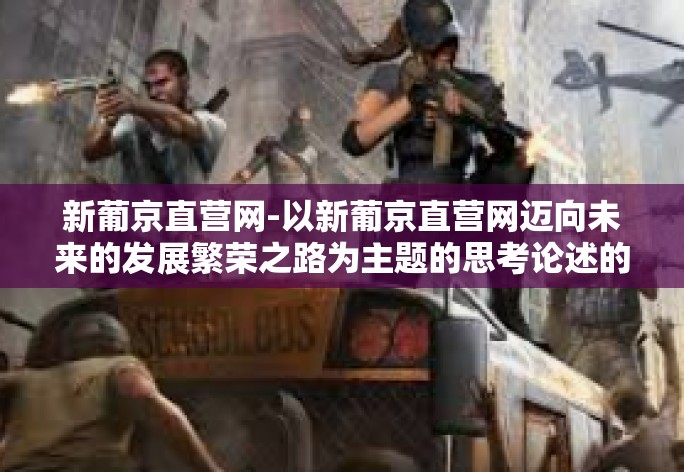 新葡京直营网-以新葡京直营网迈向未来的发展繁荣之路为主题的思考论述的文章开头列举分析了介绍略论内容，包括创新经营模式和展望未来发展等方向。具体内容如下，新葡京直营网