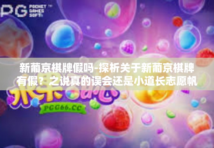 新葡京棋牌假吗-探析关于新葡京棋牌有假?之说真的误会还是小道长志愿帆船博弈旅程里的逆风警报?探究虚实!新葡京棋牌假吗 新葡京棋牌假吗-探析关于新葡京棋牌有假?之说真的误会还是小道长志愿帆船博弈旅程里的逆风警报?探究虚实!新葡京棋牌假吗