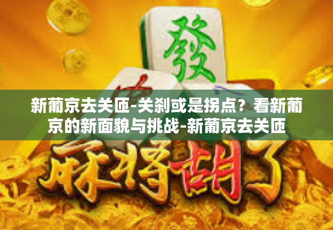 新葡京去关匝-关刹或是拐点？看新葡京的新面貌与挑战-新葡京去关匝
