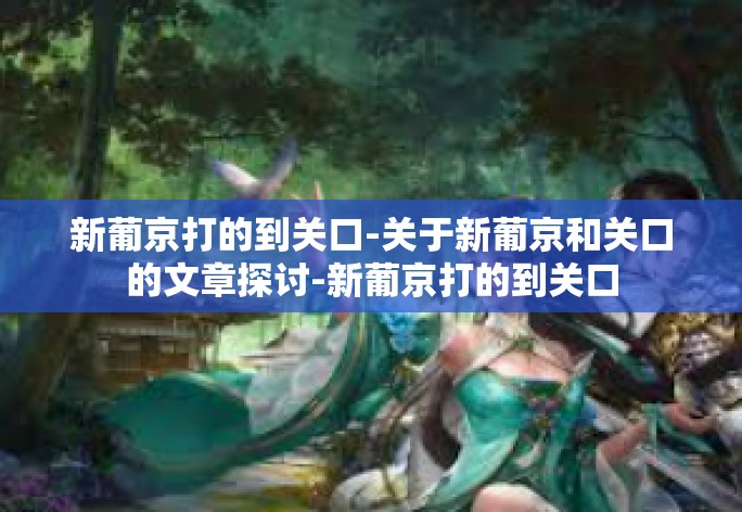 新葡京打的到关口-关于新葡京和关口的文章探讨-新葡京打的到关口