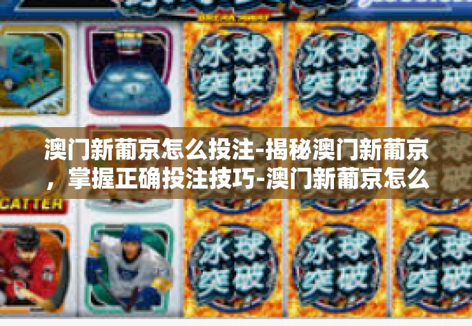 澳门新葡京怎么投注-揭秘澳门新葡京，掌握正确投注技巧-澳门新葡京怎么投注