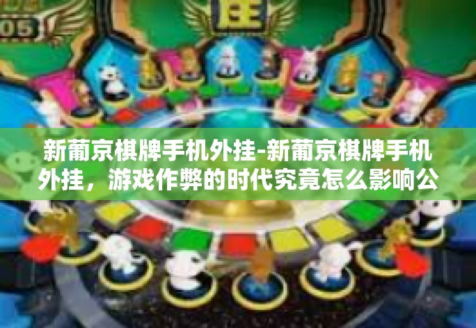 新葡京棋牌手机外挂-新葡京棋牌手机外挂，游戏作弊的时代究竟怎么影响公平竞赛的精神内核-新葡京棋牌手机外挂