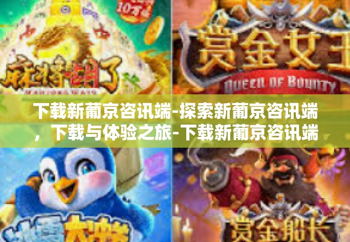 下载新葡京咨讯端-探索新葡京咨讯端,下载与体验之旅-下载新葡京咨讯端 下载新葡京咨讯端-探索新葡京咨讯端,下载与体验之旅-下载新葡京咨讯端