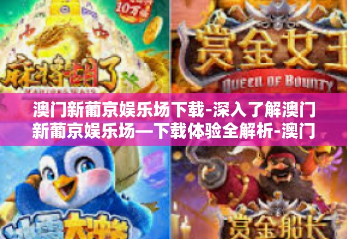 澳门新葡京娱乐场下载-深入了解澳门新葡京娱乐场—下载体验全解析-澳门新葡京娱乐场下载