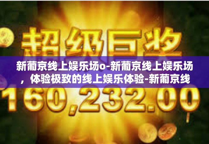 新葡京线上娱乐场o-新葡京线上娱乐场，体验极致的线上娱乐体验-新葡京线上娱乐场o