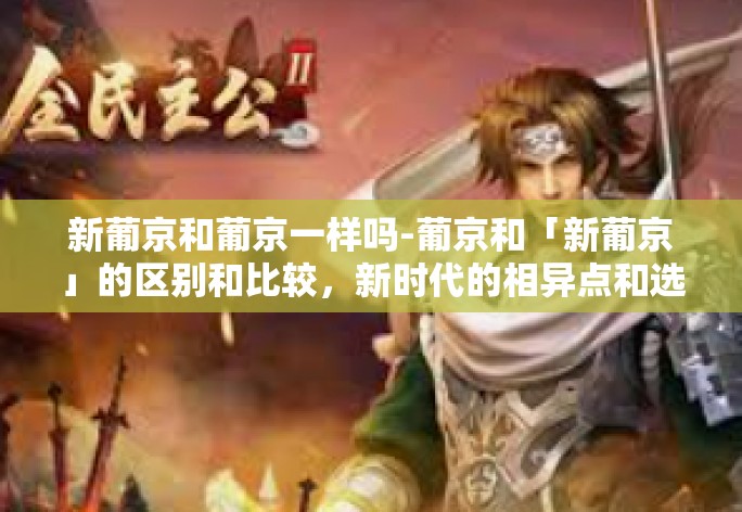 新葡京和葡京一样吗-葡京和「新葡京」的区别和比较，新时代的相异点和选择变化-新葡京和葡京一样吗