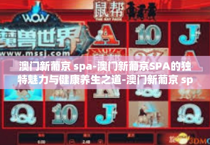 澳门新葡京 spa-澳门新葡京SPA的独特魅力与健康养生之道-澳门新葡京 spa