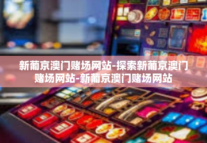 新葡京澳门赌场网站——探索现代化的线上娱乐天堂