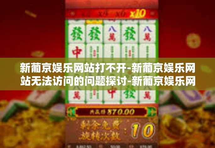 新葡京娱乐网站打不开-新葡京娱乐网站无法访问的问题探讨-新葡京娱乐网站打不开