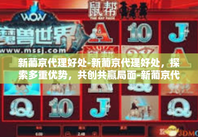 随着互联网的普及和全球化趋势的推动，网络代理行业迅速发展，新葡京代理作为其中的佼佼者，受到了广泛关注。本文将深入探讨新葡京代理的优势及其带来的多方面好处。