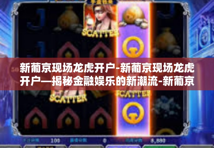 新葡京现场龙虎开户-新葡京现场龙虎开户—揭秘金融娱乐的新潮流-新葡京现场龙虎开户