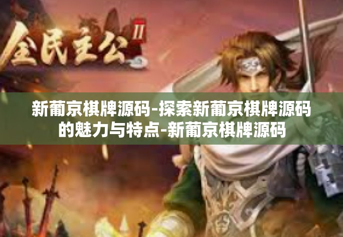新葡京棋牌源码-探索新葡京棋牌源码的魅力与特点-新葡京棋牌源码