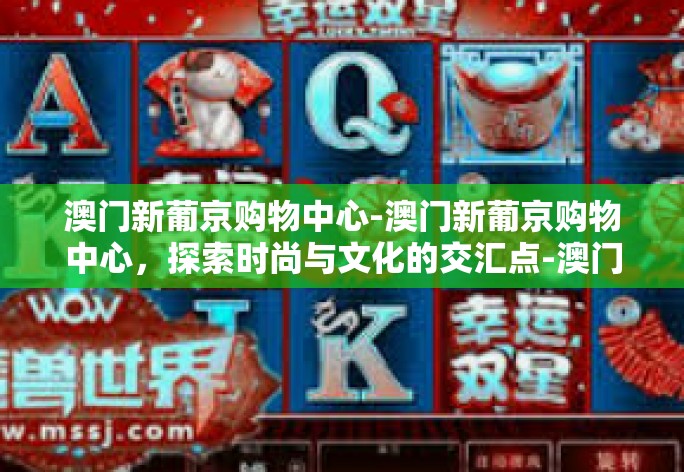 澳门新葡京购物中心-澳门新葡京购物中心，探索时尚与文化的交汇点-澳门新葡京购物中心