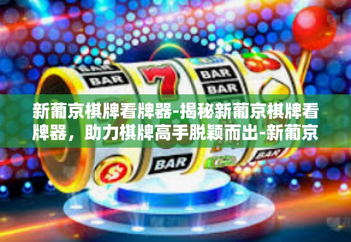 新葡京棋牌看牌器-揭秘新葡京棋牌看牌器，助力棋牌高手脱颖而出-新葡京棋牌看牌器