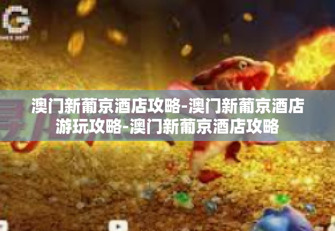 澳门新葡京酒店攻略-澳门新葡京酒店游玩攻略-澳门新葡京酒店攻略