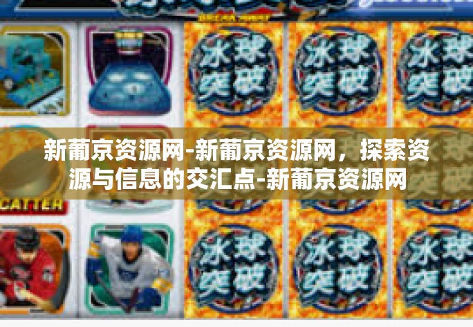 新葡京资源网-新葡京资源网，探索资源与信息的交汇点-新葡京资源网