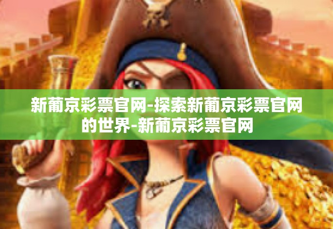 新葡京彩票官网-探索新葡京彩票官网的世界-新葡京彩票官网